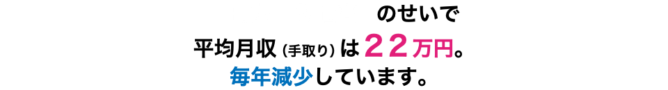 「円安」「物価高」 のせいで 平均月収（手取り）は２２万円。毎年減少しています。