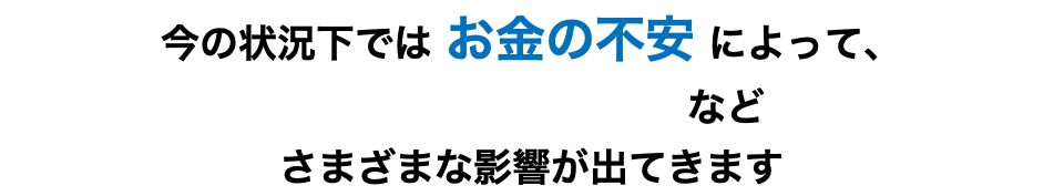 今の状況下では お金の不安 によって、病気　うつ病　自殺　などさまざまな影響が出てきます