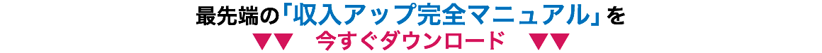 最先端の「収入アップ完全マニュアル」を ▼▼　今すぐダウンロード　▼▼