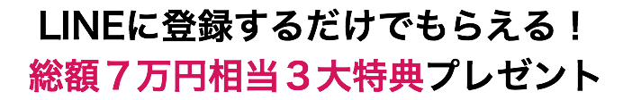 LINEに登録するだけでもらえる！ 総額７万円相当３大特典プレゼント